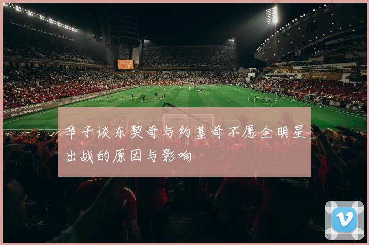 华子谈东契奇与约基奇不愿全明星出战的原因与影响