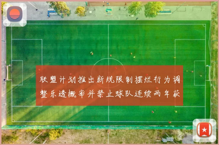 联盟计划推出新规限制摆烂行为调整乐透概率并禁止球队连续两年获得前四选秀权