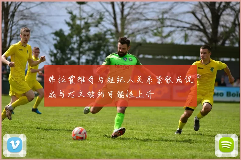 弗拉霍维奇与经纪人关系紧张或促成与尤文续约可能性上升