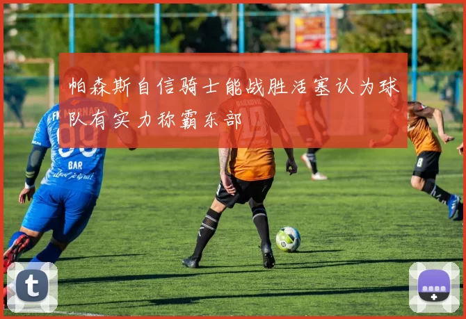 帕森斯自信骑士能战胜活塞认为球队有实力称霸东部
