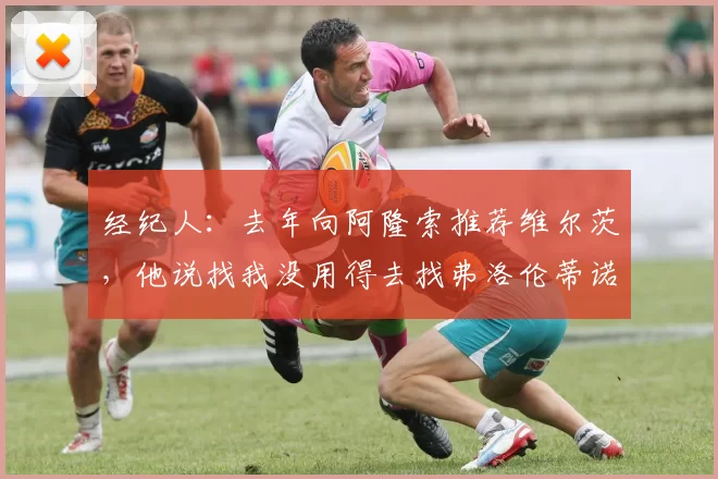 经纪人：去年向阿隆索推荐维尔茨，他说找我没用得去找弗洛伦蒂诺