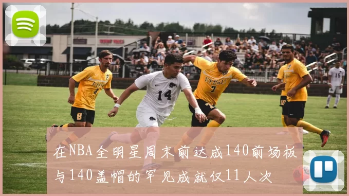 在NBA全明星周末前达成140前场板与140盖帽的罕见成就仅11人次