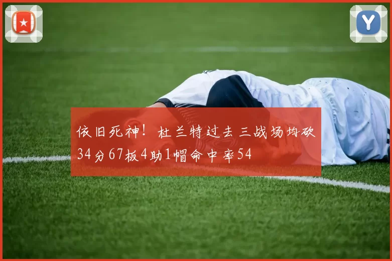 依旧死神！杜兰特过去三战场均砍34分67板4助1帽命中率54