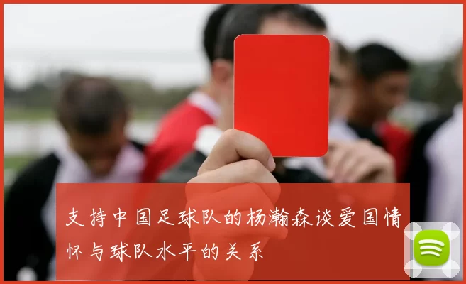 支持中国足球队的杨瀚森谈爱国情怀与球队水平的关系