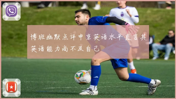 博班幽默点评申京英语水平直言其英语能力尚不及自己